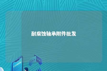耐腐蚀轴承附件批发 