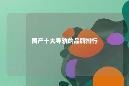 国产十大导轨的品牌排行 