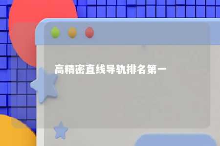 高精密直线导轨排名第一 