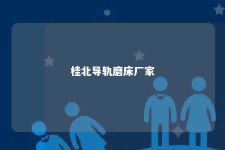 桂北导轨磨床厂家 