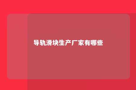 导轨滑块生产厂家有哪些 