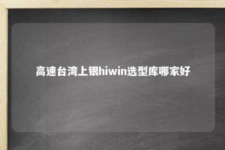 高速台湾上银hiwin选型库哪家好 