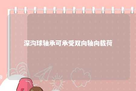 深沟球轴承可承受双向轴向载荷 