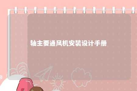 轴主要通风机安装设计手册 