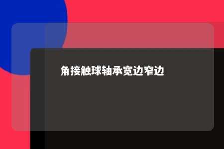 角接触球轴承宽边窄边