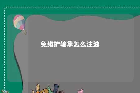 免维护轴承怎么注油 