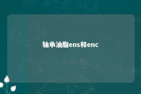 轴承油脂ens和enc 