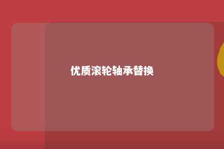 优质滚轮轴承替换 