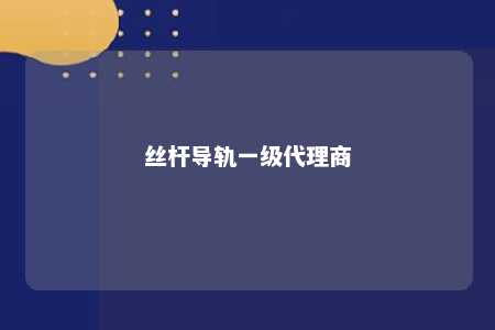 丝杆导轨一级代理商 