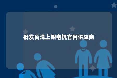 批发台湾上银电机官网供应商 