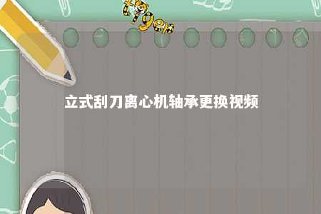 立式刮刀离心机轴承更换视频 