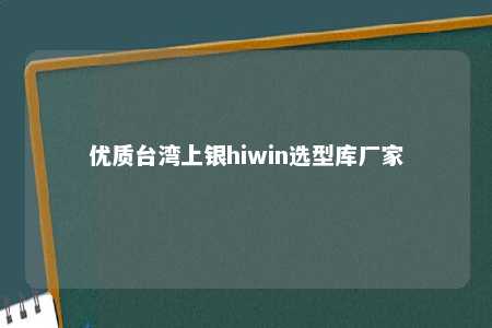 优质台湾上银hiwin选型库厂家 
