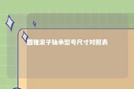 圆锥滚子轴承型号尺寸对照表 