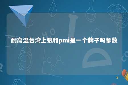 耐高温台湾上银和pmi是一个牌子吗参数 