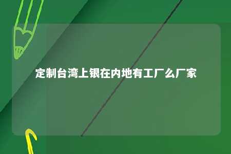 定制台湾上银在内地有工厂么厂家 