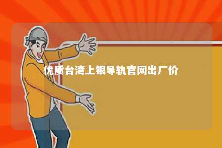 优质台湾上银导轨官网出厂价 