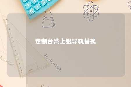 定制台湾上银导轨替换 