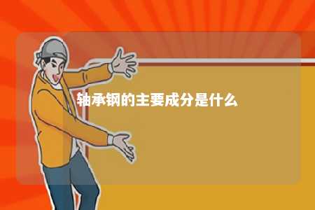 轴承钢的主要成分是什么 