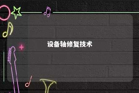 设备轴修复技术 