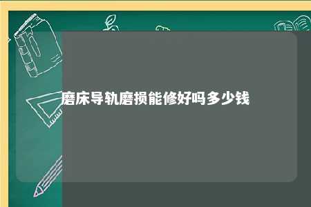 磨床导轨磨损能修好吗多少钱 