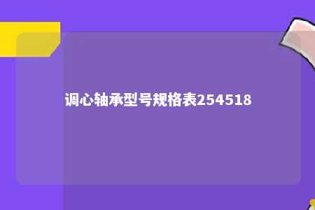 调心轴承型号规格表254518 