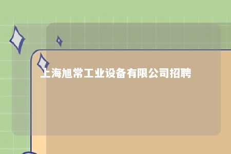 上海旭常工业设备有限公司招聘 